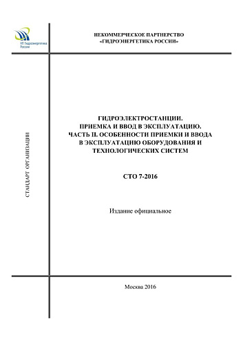 СТО 7-2016. Гидроэлектростанции. Приемка и ввод в эксплуатацию. Часть II. Особенности приемки и ввода в эксплуатацию оборудования и технологических систем